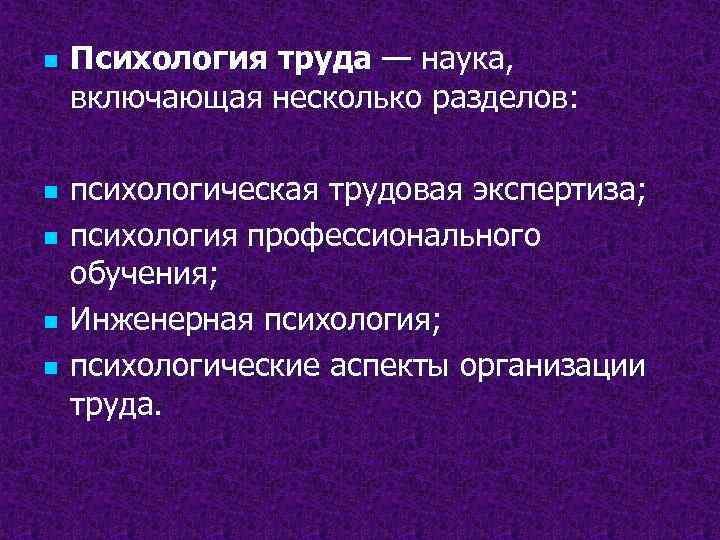 n n n Психология труда — наука, включающая несколько разделов: психологическая трудовая экспертиза; психология