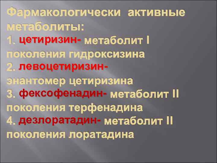 Фармакологически активные метаболиты: 1. цетиризин- метаболит I поколения гидроксизина 2. левоцетиризинэнантомер цетиризина 3. фексофенадин-