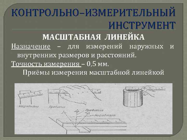 КОНТРОЛЬНО–ИЗМЕРИТЕЛЬНЫЙ ИНСТРУМЕНТ МАСШТАБНАЯ ЛИНЕЙКА Назначение – для измерений наружных и внутренних размеров и расстояний.