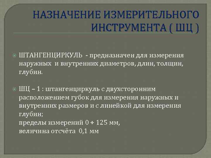 НАЗНАЧЕНИЕ ИЗМЕРИТЕЛЬНОГО ИНСТРУМЕНТА ( ШЦ ) ШТАНГЕНЦИРКУЛЬ - предназначен для измерения наружных и внутренних