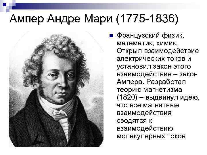 Ампер Андре Мари (1775 -1836) n Французский физик, математик, химик. Открыл взаимодействие электрических токов