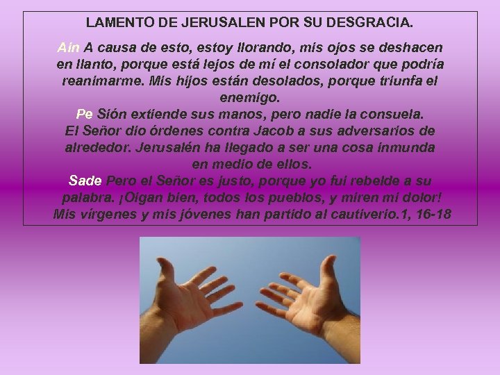 LAMENTO DE JERUSALEN POR SU DESGRACIA. Ain A causa de esto, estoy llorando, mis