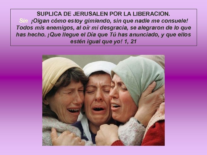 SUPLICA DE JERUSALEN POR LA LIBERACION. Sin ¡Oigan cómo estoy gimiendo, sin que nadie