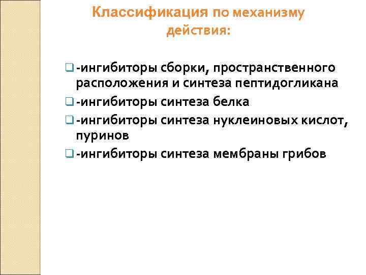 Классификация по механизму действия: q -ингибиторы сборки, пространственного расположения и синтеза пептидогликана q -ингибиторы