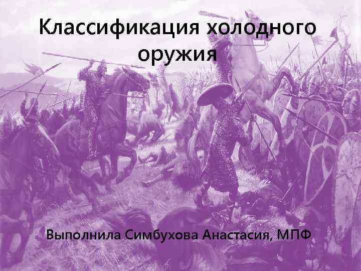 Классификация холодного оружия Выполнила Симбухова Анастасия, МПФ 