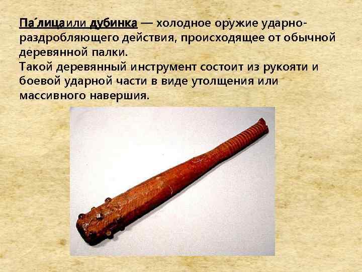 Па лица или дубинка — холодное оружие ударнораздробляющего действия, происходящее от обычной деревянной палки.