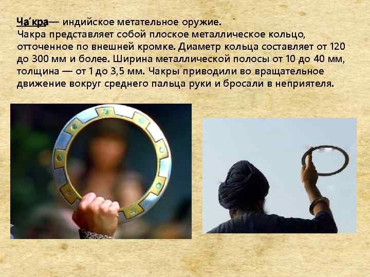 Ча кра — индийское метательное оружие. Чакра представляет собой плоское металлическое кольцо, отточенное по