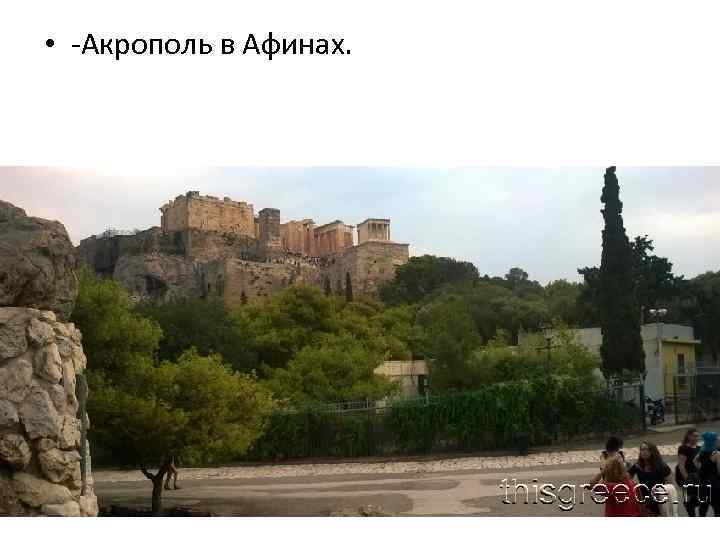  • -Акрополь в Афинах. 