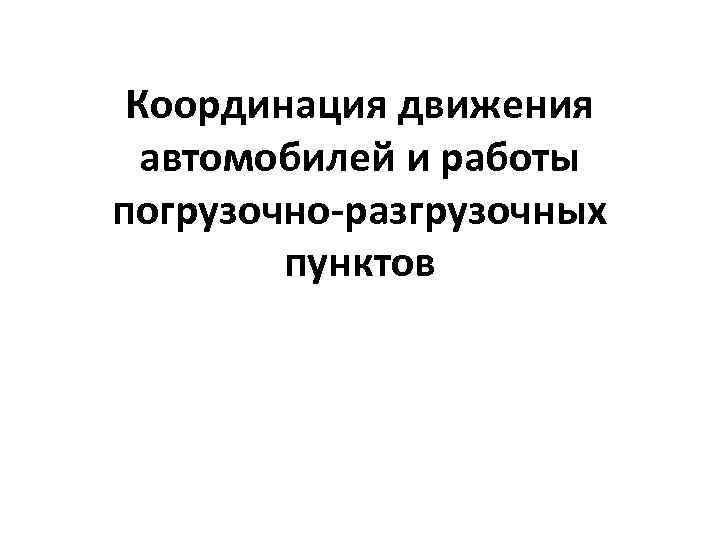 Координация движения автомобилей и работы погрузочно-разгрузочных пунктов 