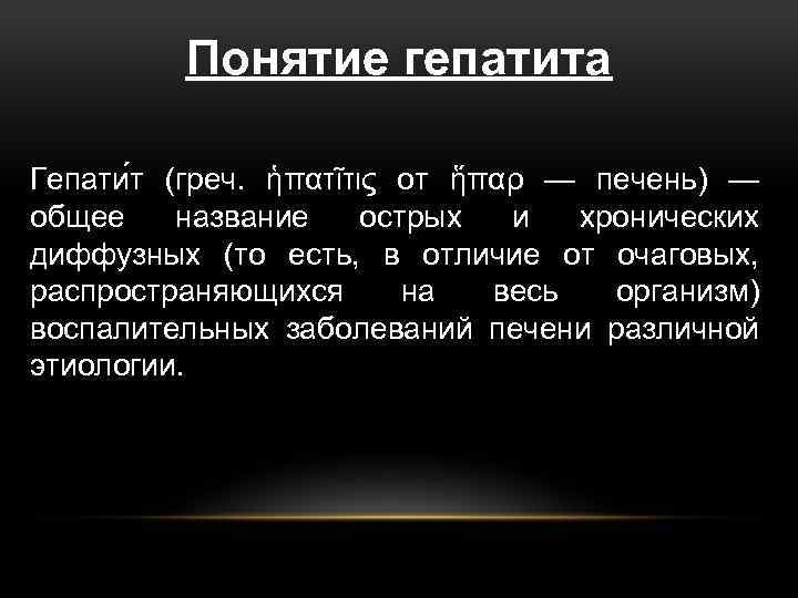 Понятие гепатита Гепати т (греч. ἡπατῖτις от ἥπαρ — печень) — общее название острых