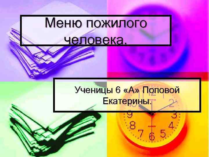 Меню пожилого человека. Ученицы 6 «А» Поповой Екатерины. 