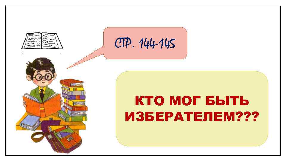 СТР. 144 -145 КТО МОГ БЫТЬ ИЗБЕРАТЕЛЕМ? ? ? 