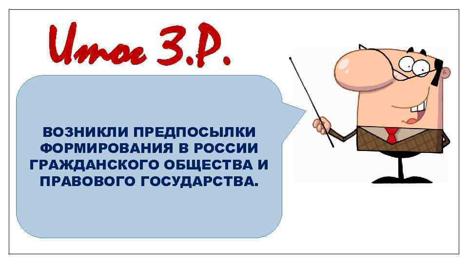 Итог З. Р. ВОЗНИКЛИ ПРЕДПОСЫЛКИ ФОРМИРОВАНИЯ В РОССИИ ГРАЖДАНСКОГО ОБЩЕСТВА И ПРАВОВОГО ГОСУДАРСТВА. 