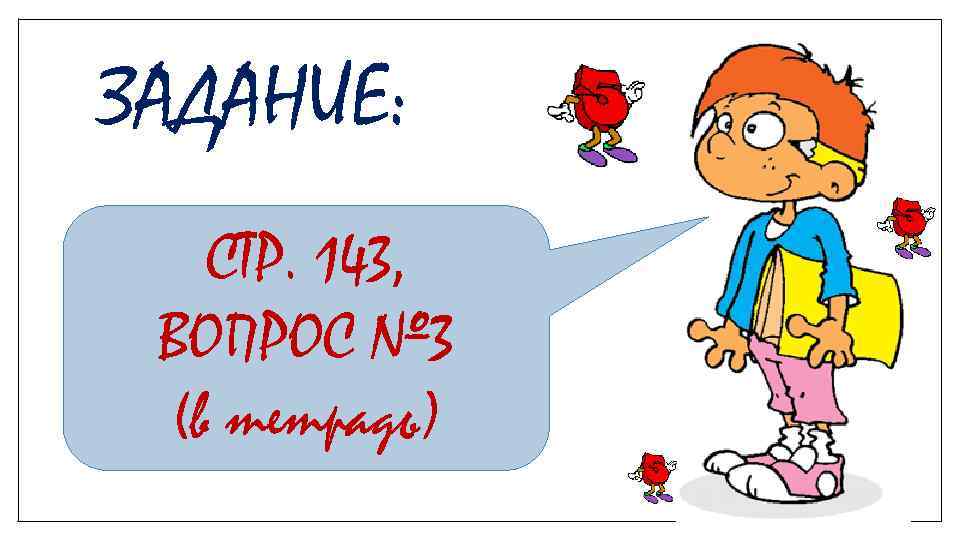 ЗАДАНИЕ: СТР. 143, ВОПРОС № 3 (в тетрадь) 