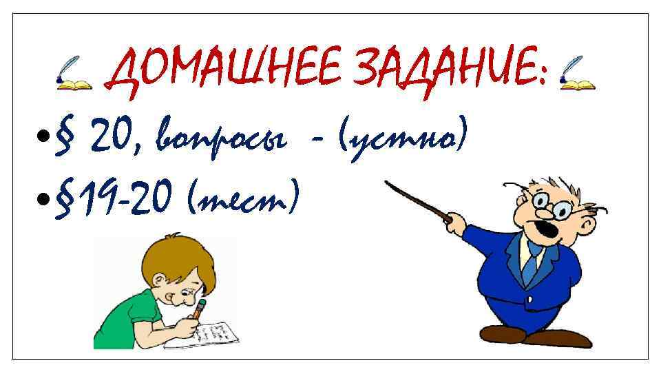 ДОМАШНЕЕ ЗАДАНИЕ: • § 20, вопросы - (устно) • § 19 -20 (тест) 