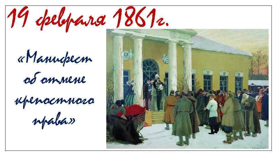 19 февраля 1861 г. «Манифест об отмене крепостного права» 
