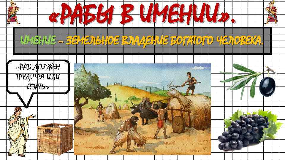 «РАБЫ В ИМЕНИИ» . ИМЕНИЕ – ЗЕМЕЛЬНОЕ ВЛАДЕНИЕ БОГАТОГО ЧЕЛОВЕКА. «РАБ ДОЛЖЕН ТРУДИТСЯ