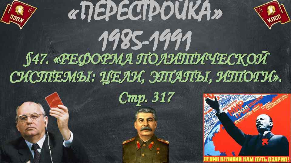  «ПЕРЕСТРОЙКА» 1985 -1991 § 47. «РЕФОРМА ПОЛИТИЧЕСКОЙ СИСТЕМЫ: ЦЕЛИ, ЭТАПЫ, ИТОГИ» . Стр.