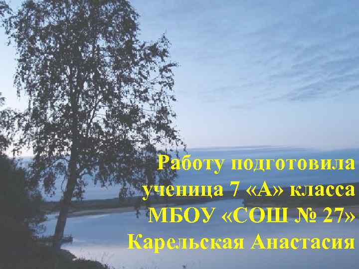 Работу подготовила ученица 7 «А» класса МБОУ «СОШ № 27» Карельская Анастасия 