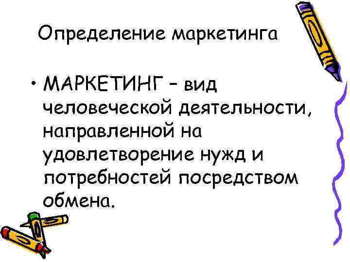 Определение маркетинга • МАРКЕТИНГ – вид человеческой деятельности, направленной на удовлетворение нужд и потребностей