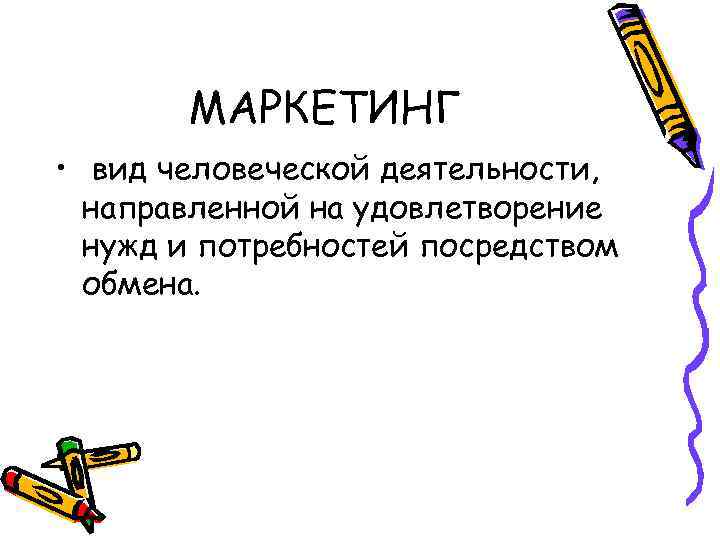 МАРКЕТИНГ • вид человеческой деятельности, направленной на удовлетворение нужд и потребностей посредством обмена. 