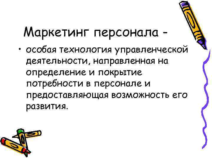 Маркетинг персонала • особая технология управленческой деятельности, направленная на определение и покрытие потребности в