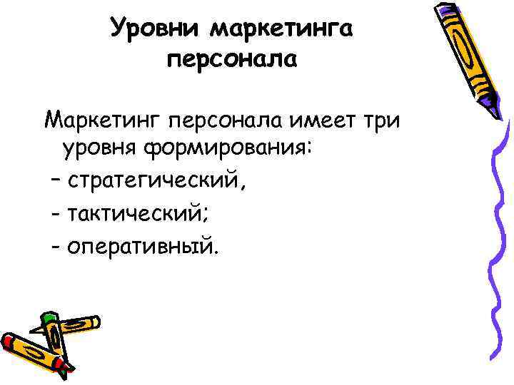 Уровни маркетинга персонала Маркетинг персонала имеет три уровня формирования: – стратегический, - тактический; -