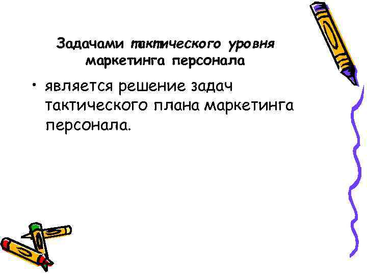 Задачами тактического уровня маркетинга персонала • является решение задач тактического плана маркетинга персонала. 