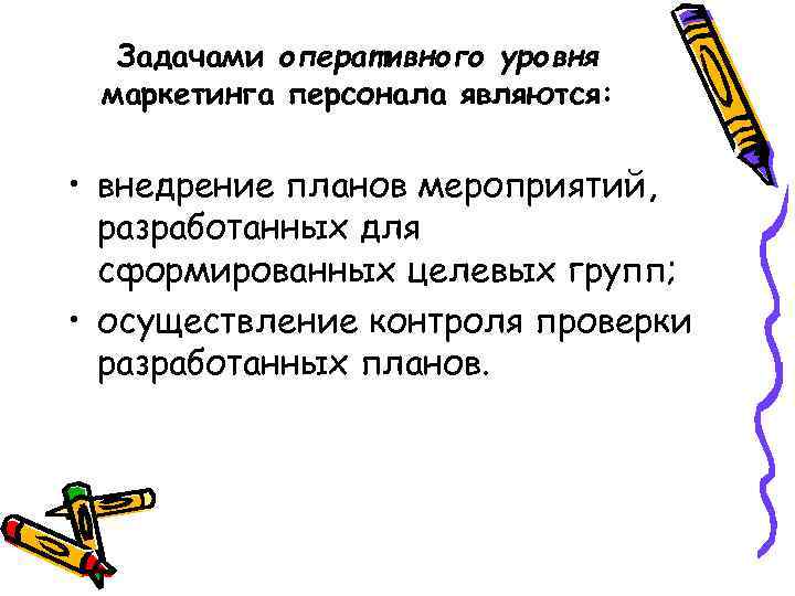 Задачами оперативного уровня маркетинга персонала являются: • внедрение планов мероприятий, разработанных для сформированных целевых