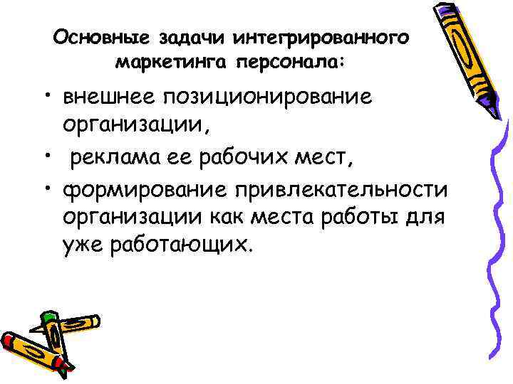 Основные задачи интегрированного маркетинга персонала: • внешнее позиционирование организации, • реклама ее рабочих мест,