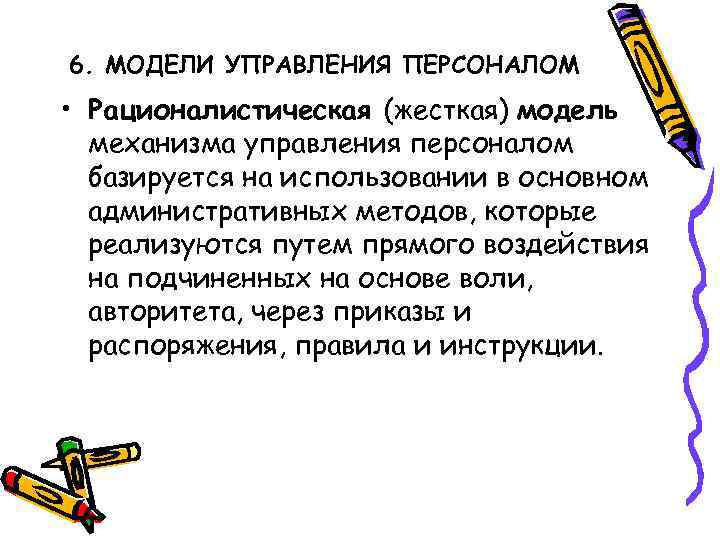 6. МОДЕЛИ УПРАВЛЕНИЯ ПЕРСОНАЛОМ • Рационалистическая (жесткая) модель механизма управления персоналом базируется на использовании