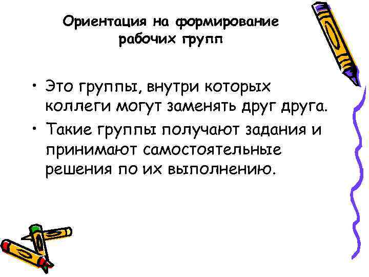 Ориентация на формирование рабочих групп • Это группы, внутри которых коллеги могут заменять друга.