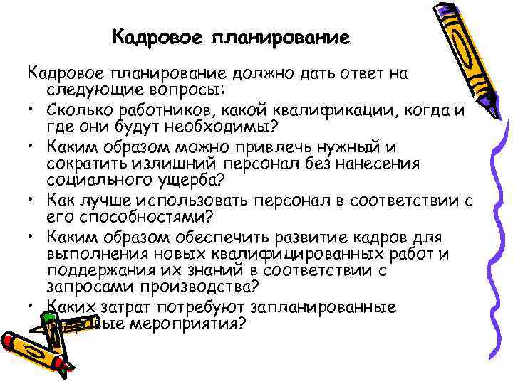 Кадровое планирование должно дать ответ на следующие вопросы: • Сколько работников, какой квалификации, когда