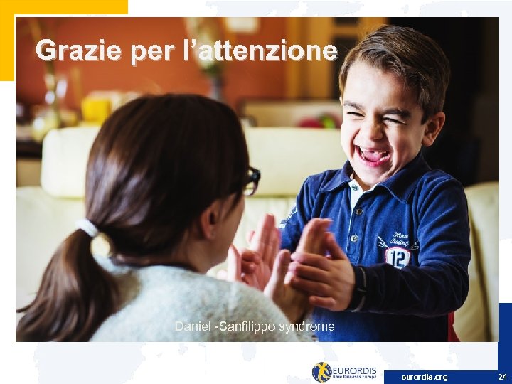 Grazie per l’attenzione Daniel -Sanfilippo syndrome eurordis. org 24 