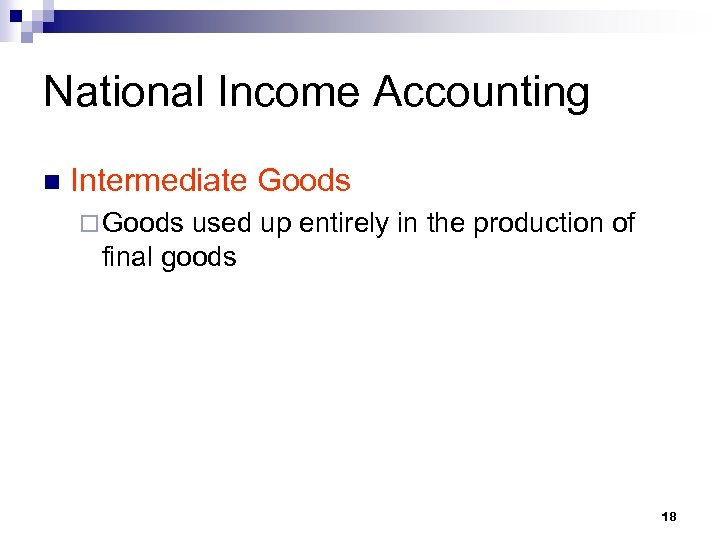 National Income Accounting n Intermediate Goods ¨ Goods used up entirely in the production