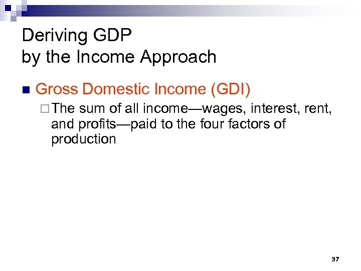 Deriving GDP by the Income Approach n Gross Domestic Income (GDI) ¨ The sum
