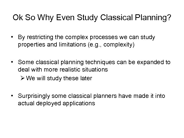 Ok So Why Even Study Classical Planning? • By restricting the complex processes we