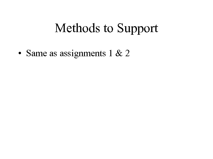 Methods to Support • Same as assignments 1 & 2 