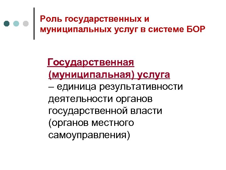 Роль государственных и муниципальных услуг в системе БОР Государственная (муниципальная) услуга – единица результативности