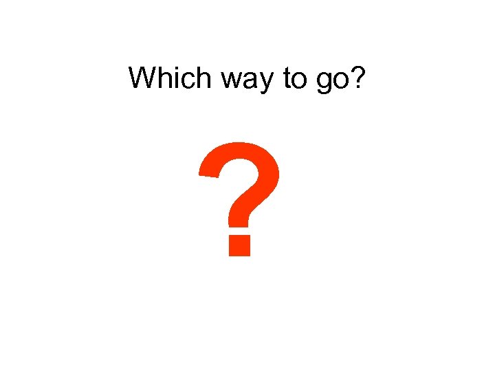 Which way to go? ? 