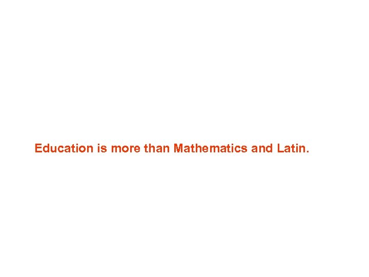 Education is more than Mathematics and Latin. 