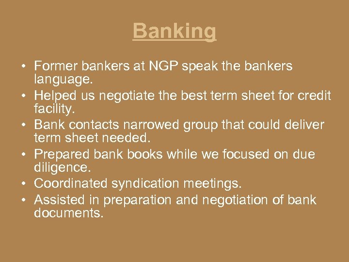 Banking • Former bankers at NGP speak the bankers language. • Helped us negotiate