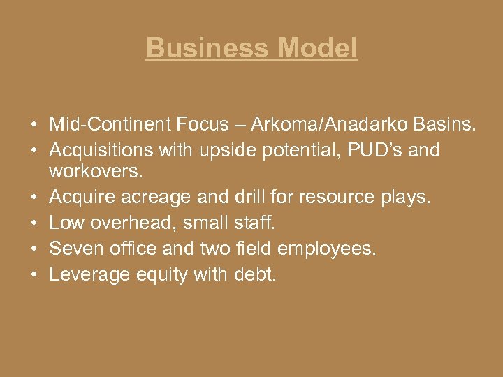 Business Model • Mid-Continent Focus – Arkoma/Anadarko Basins. • Acquisitions with upside potential, PUD’s