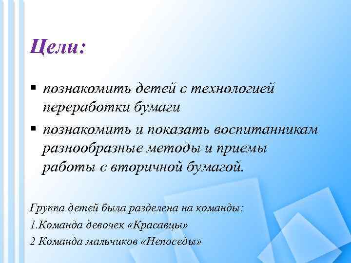 Цели: § познакомить детей с технологией переработки бумаги § познакомить и показать воспитанникам разнообразные