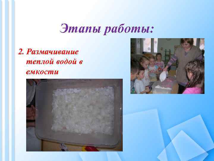 Этапы работы: 2. Размачивание теплой водой в емкости 