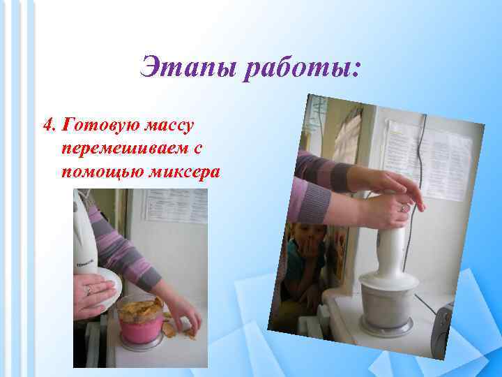 Этапы работы: 4. Готовую массу перемешиваем с помощью миксера 