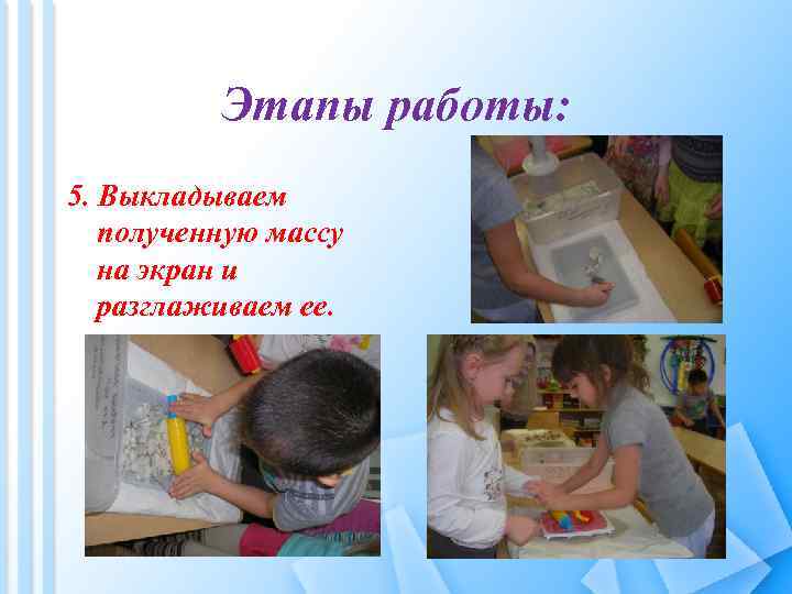 Этапы работы: 5. Выкладываем полученную массу на экран и разглаживаем ее. 