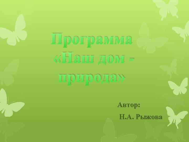 Программа «Наш дом природа» Автор: Н. А. Рыжова 