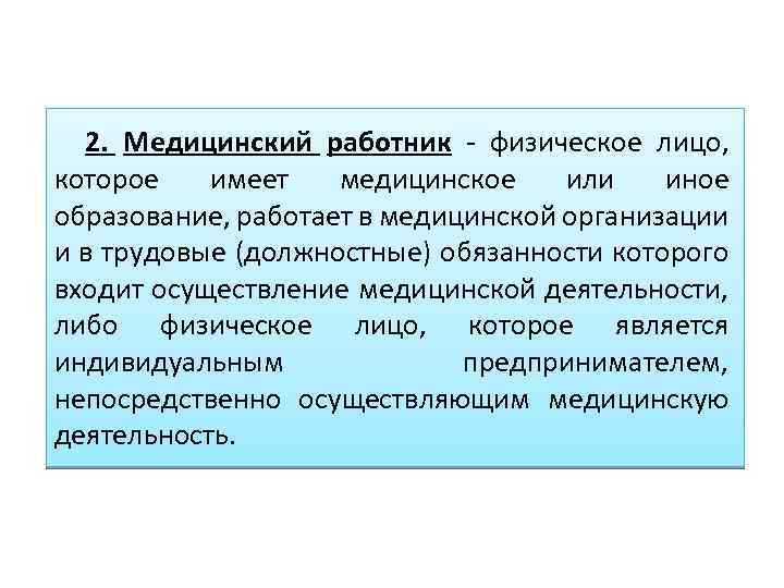 2. Медицинский работник - физическое лицо, которое имеет медицинское или иное образование, работает в