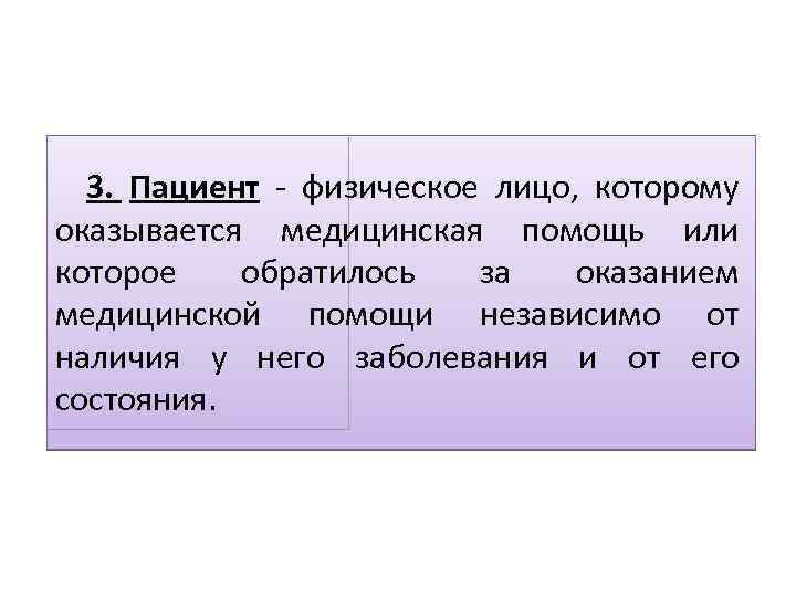 3. Пациент - физическое лицо, которому оказывается медицинская помощь или которое обратилось за оказанием